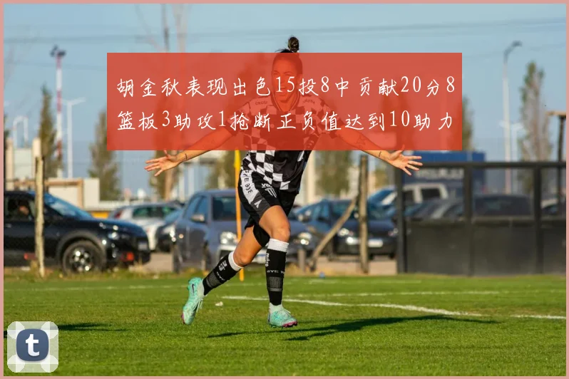 胡金秋表现出色15投8中贡献20分8篮板3助攻1抢断正负值达到10助力球队胜利