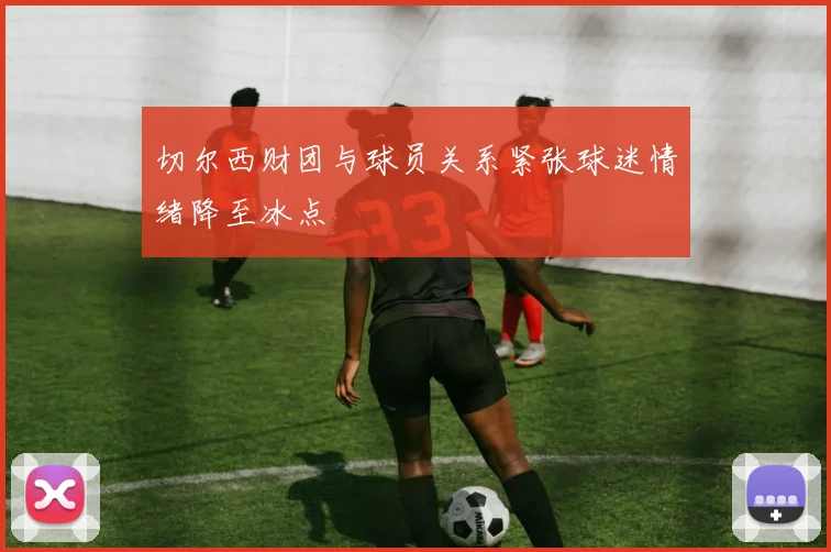 切尔西财团与球员关系紧张球迷情绪降至冰点