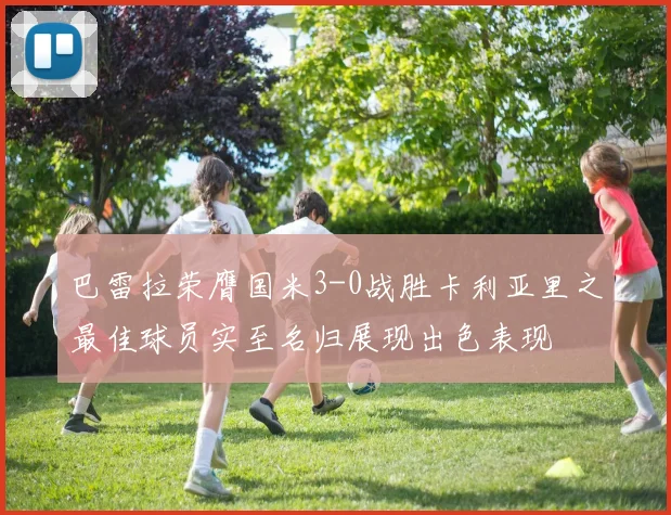 巴雷拉荣膺国米3-0战胜卡利亚里之最佳球员实至名归展现出色表现