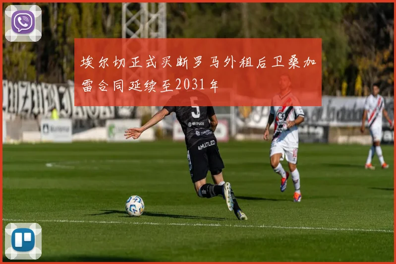 埃尔切正式买断罗马外租后卫桑加雷合同延续至2031年