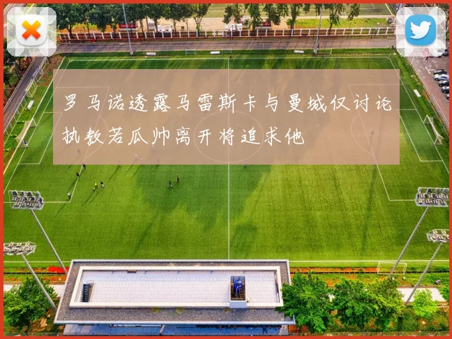 罗马诺透露马雷斯卡与曼城仅讨论执教若瓜帅离开将追求他