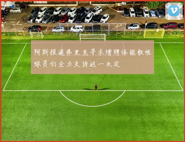 阿斯报道弗里克寻求增聘体能教练球员们全力支持这一决定