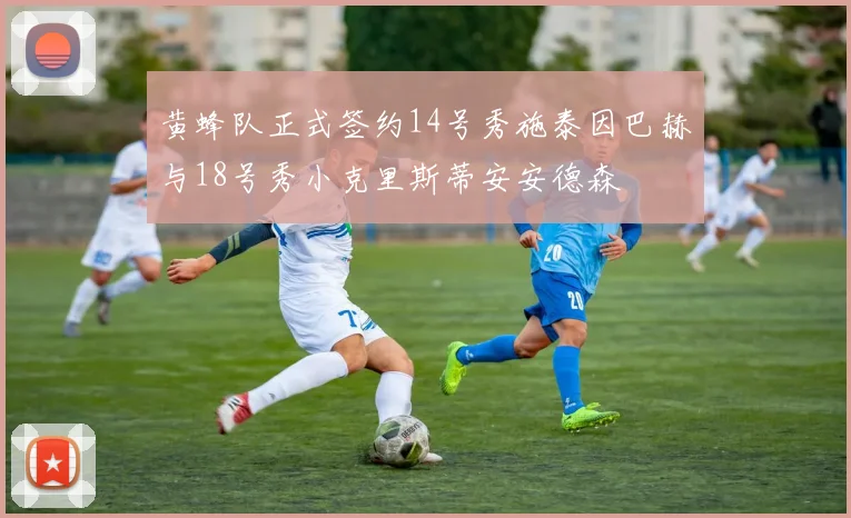 黄蜂队正式签约14号秀施泰因巴赫与18号秀小克里斯蒂安安德森