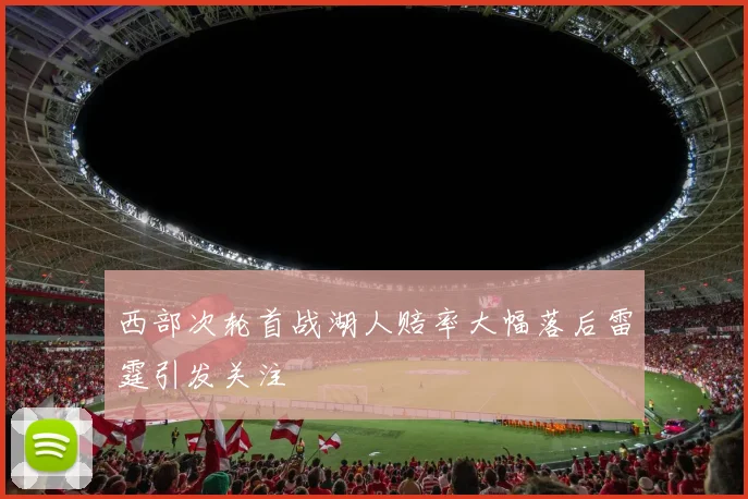 西部次轮首战湖人赔率大幅落后雷霆引发关注