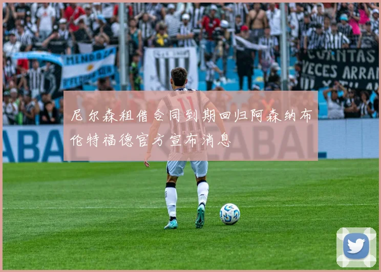 尼尔森租借合同到期回归阿森纳布伦特福德官方宣布消息